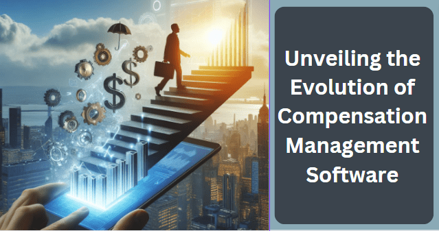 Unveiling the Evolution of Compensation Management Software