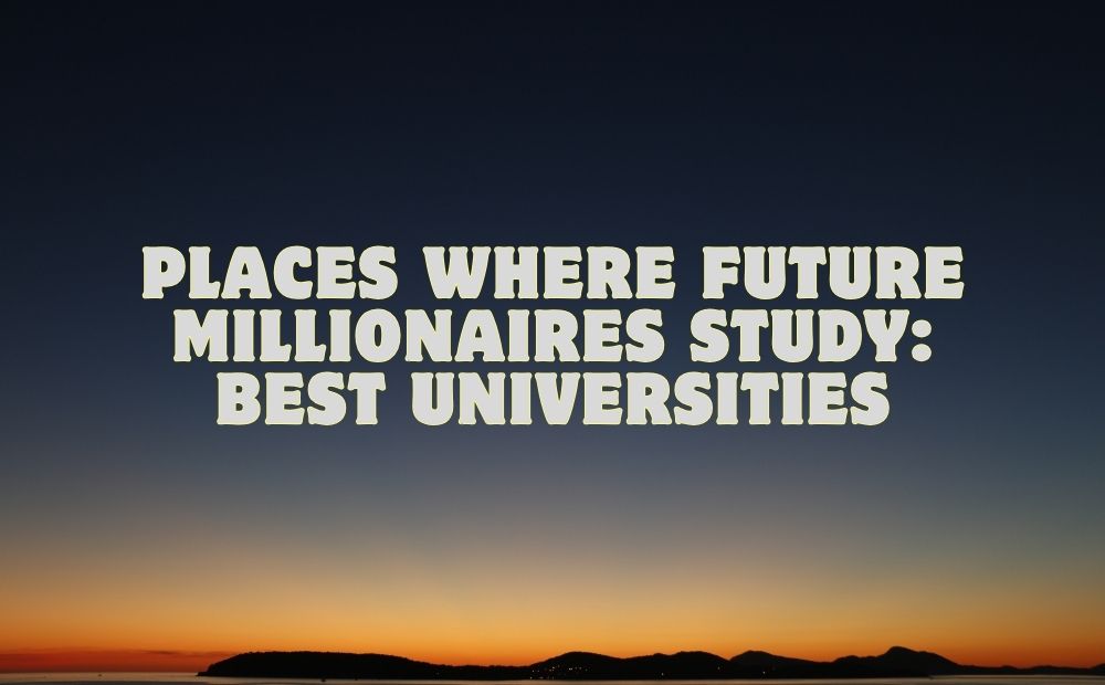 Places Where Future Millionaires Study: Best Universities