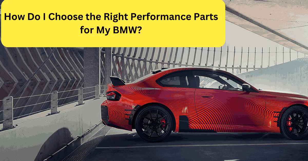 How Do I Choose the Right Performance Parts for My BMW