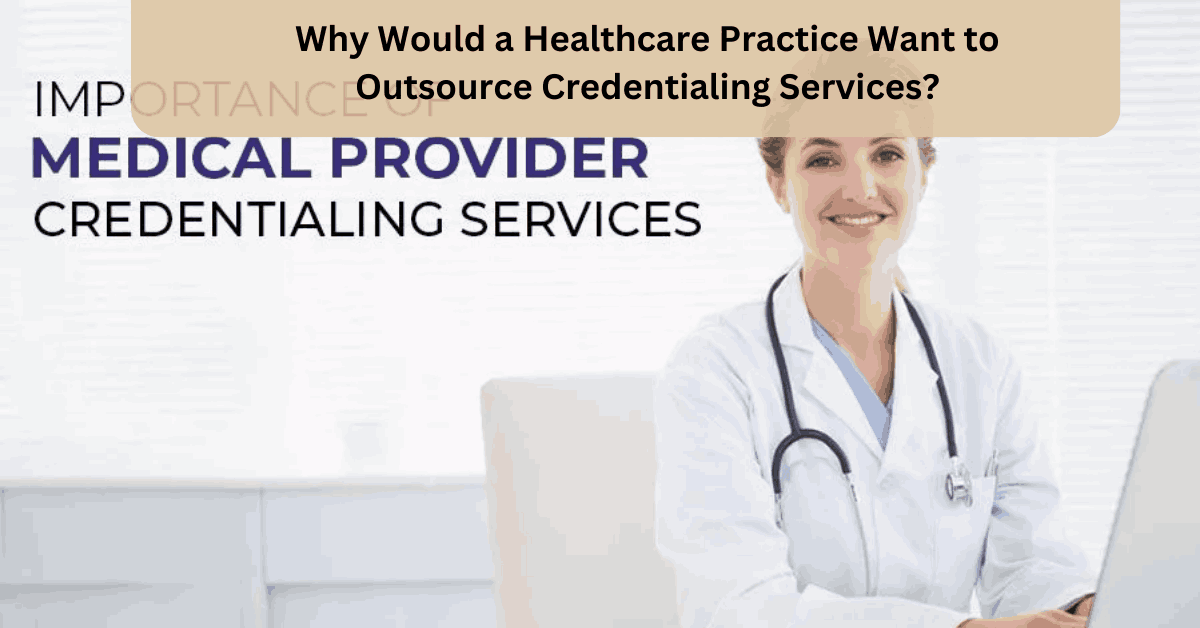 Why Would a Healthcare Practice Want to Outsource Credentialing Services