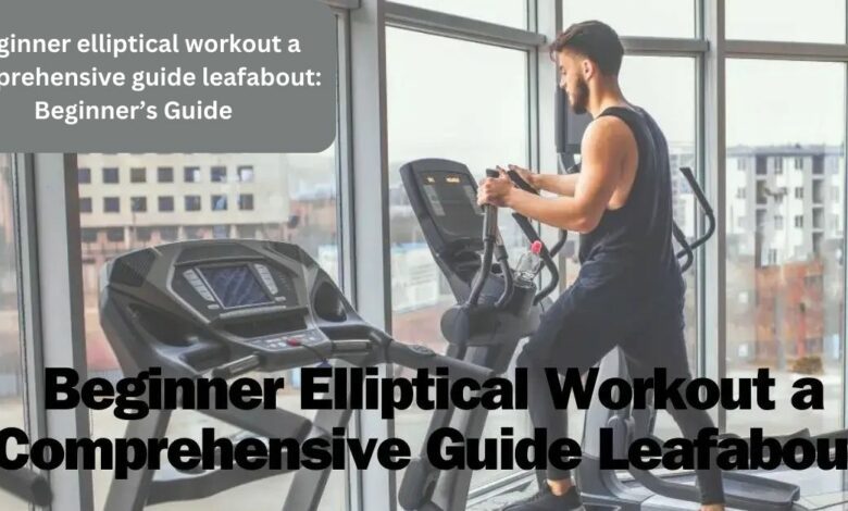 Beginner elliptical workout a comprehensive guide leafabout: Beginner’s Guide