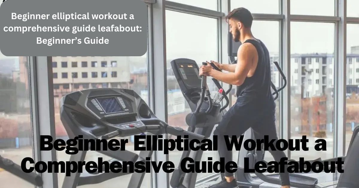 Beginner elliptical workout a comprehensive guide leafabout: Beginner’s Guide