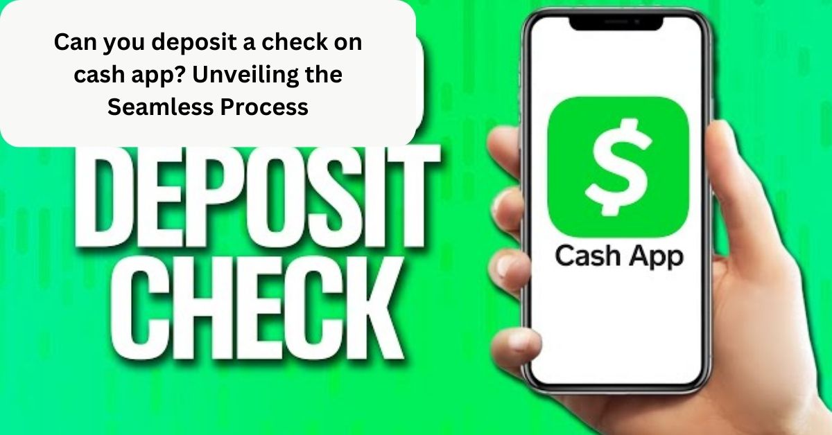 Can you deposit a check on cash app? Unveiling the Seamless Process