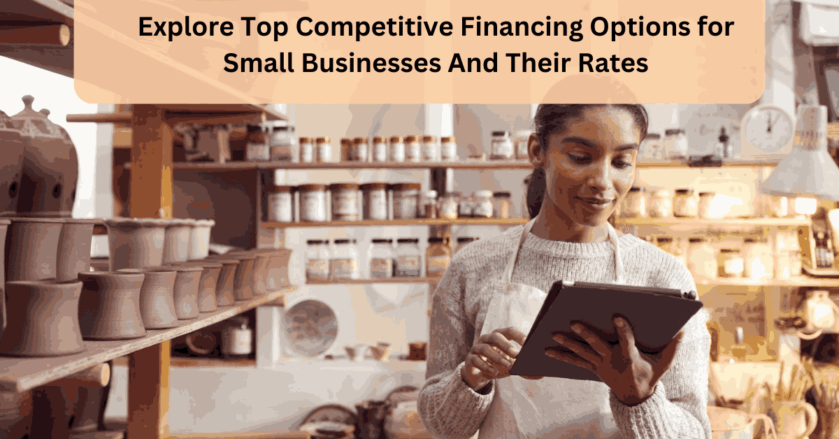 Explore Top Competitive Financing Options for Small Businesses And Their Rates