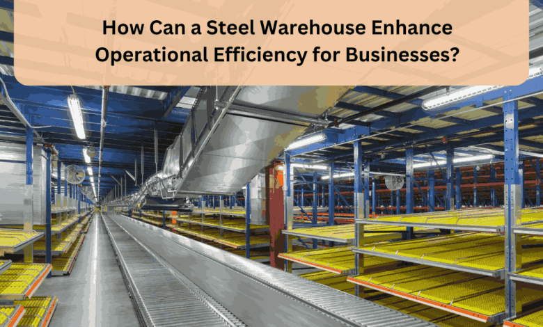 How Can a Steel Warehouse Enhance Operational Efficiency for Businesses