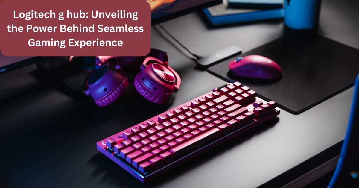 Logitech g hub: Unveiling the Power Behind Seamless Gaming Experience