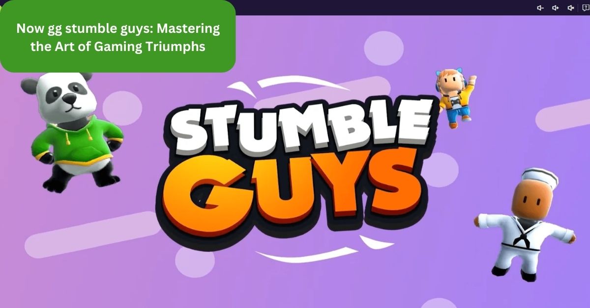Now gg stumble guys: Mastering the Art of Gaming Triumphs