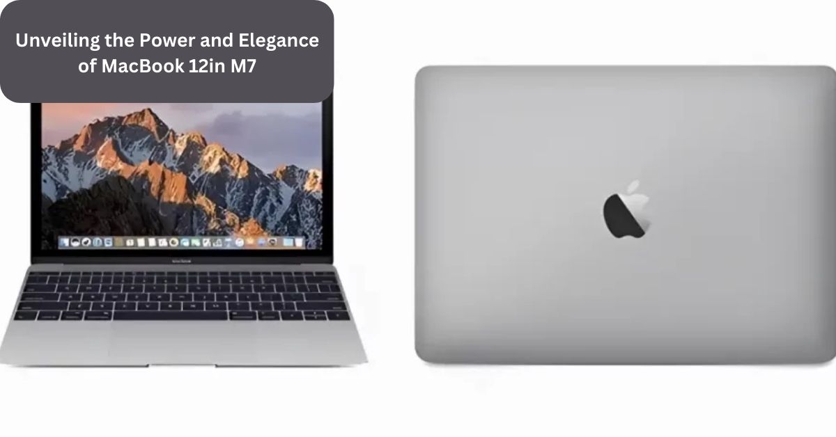 Unveiling the Power and Elegance of MacBook 12in M7