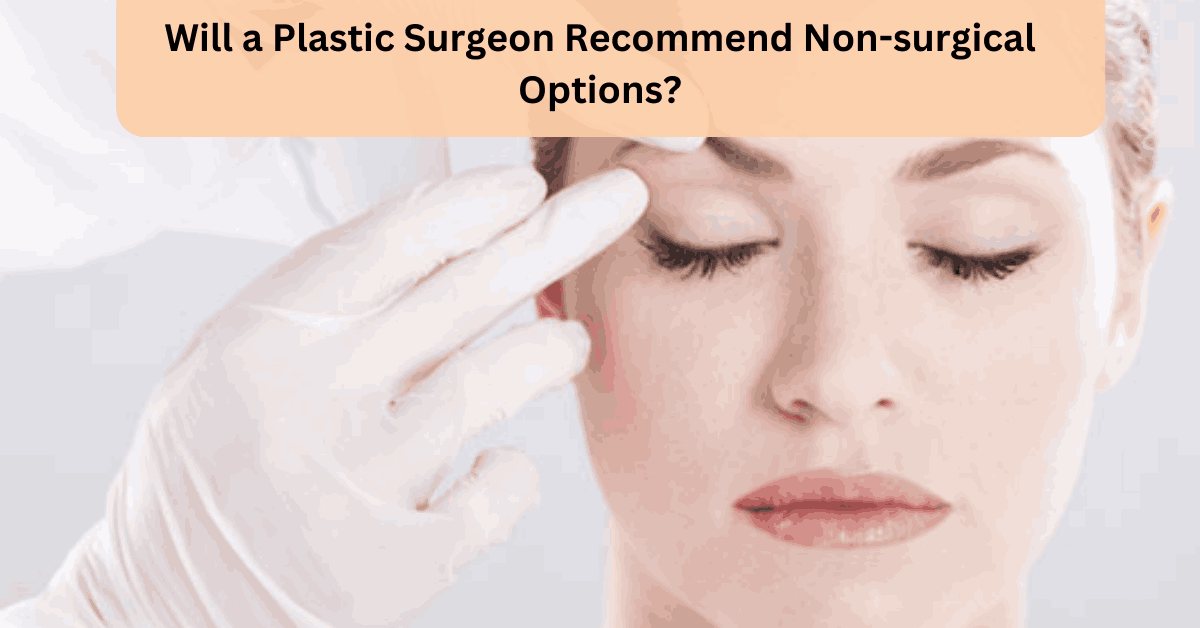 Will a Plastic Surgeon Recommend Non-surgical Options