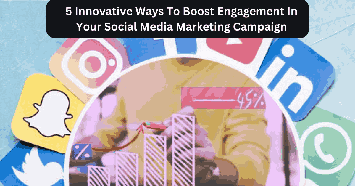 5 Innovative Ways To Boost Engagement In Your Social Media Marketing Campaign