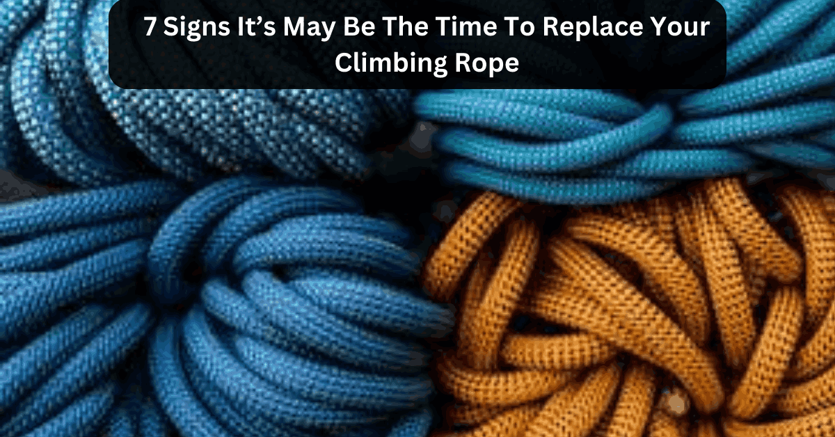 7 Signs It’s May Be The Time To Replace Your Climbing Rope