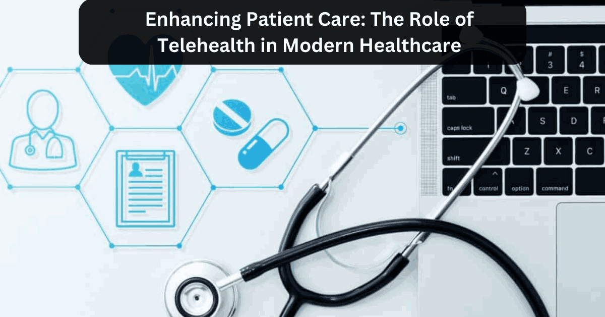 Enhancing Patient Care The Role of Telehealth in Modern Healthcare