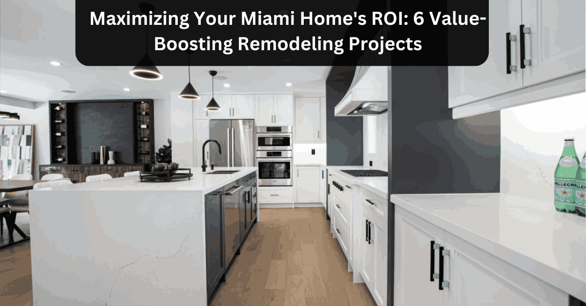 Maximizing Your Miami Home's ROI 6 Value-Boosting Remodeling Projects