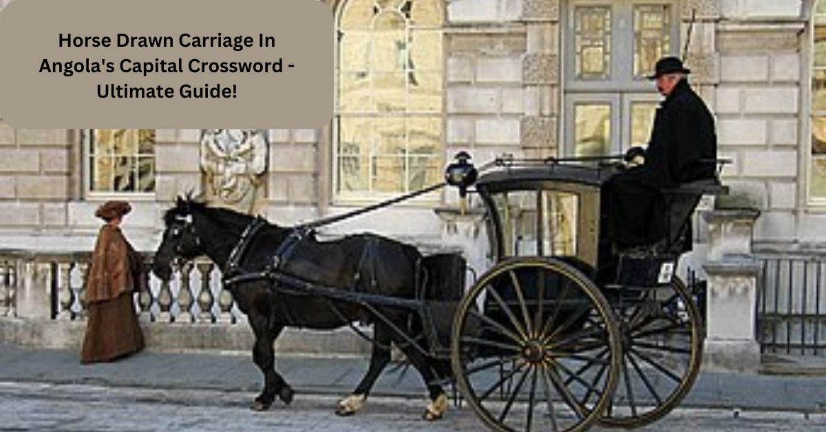 Horse Drawn Carriage In Angola's Capital Crossword - Ultimate Guide!