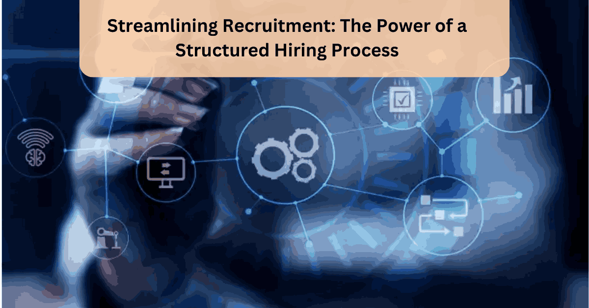 Streamlining Recruitment The Power of a Structured Hiring Process