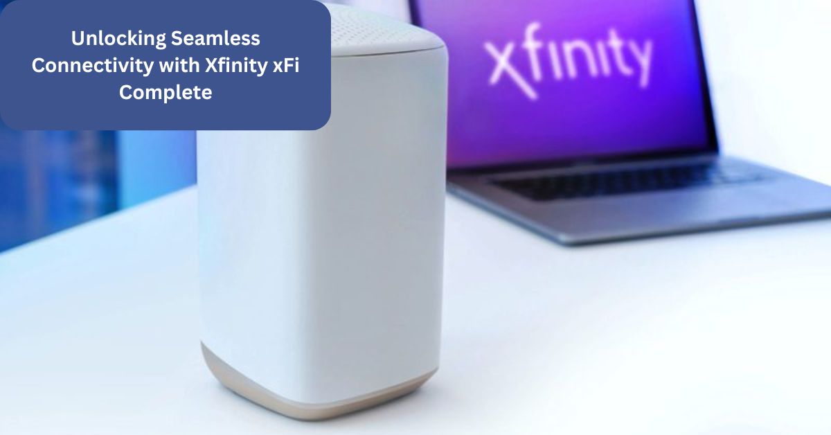 Unlocking Seamless Connectivity with Xfinity xFi Complete